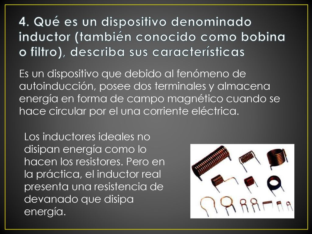4. Qué es un dispositivo denominado inductor (también conocido como bobina o filtro), describa sus características