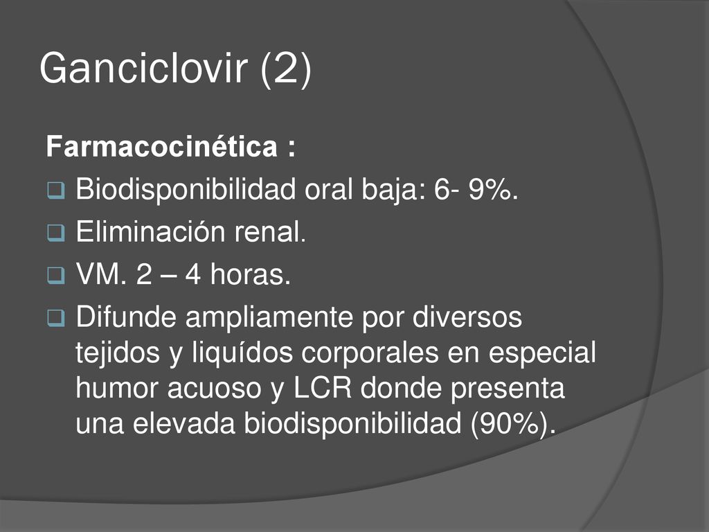 Ganciclovir (2) Farmacocinética : Biodisponibilidad oral baja: 6- 9%.