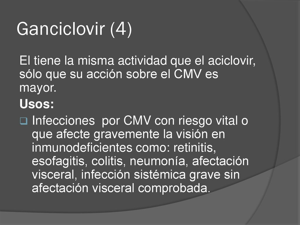 Ganciclovir (4) El tiene la misma actividad que el aciclovir, sólo que su acción sobre el CMV es mayor.