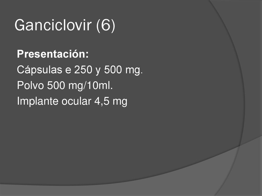 Ganciclovir (6) Presentación: Cápsulas e 250 y 500 mg. Polvo 500 mg/10ml. Implante ocular 4,5 mg