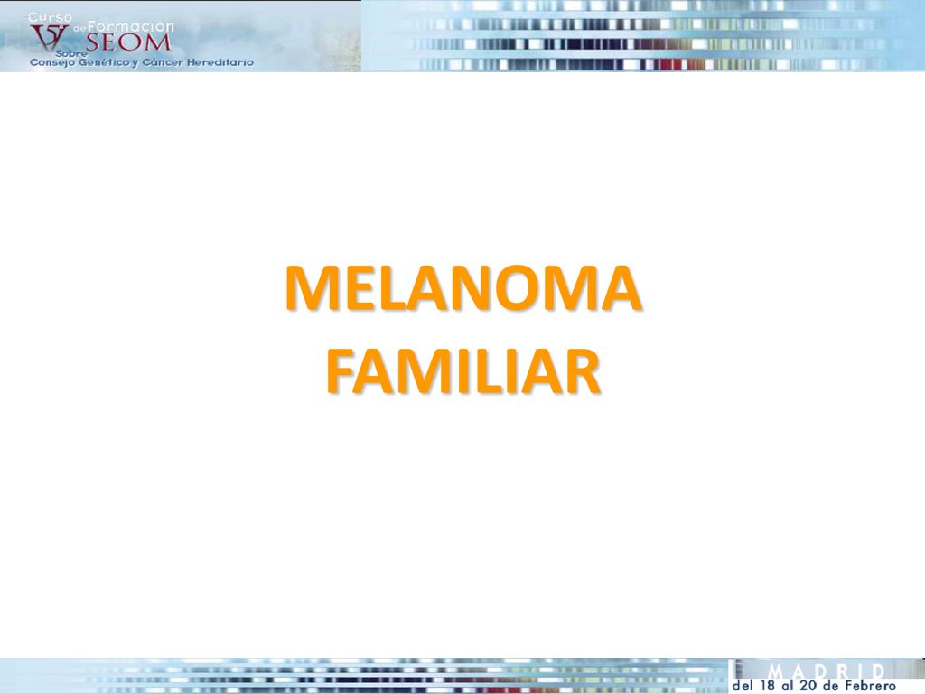 MELANOMA FAMILIAR Melanoma consortium: 2 o mas famliares en 1er gado con melanoma invasivo, ojo en areas con elevada exposicion al sol.