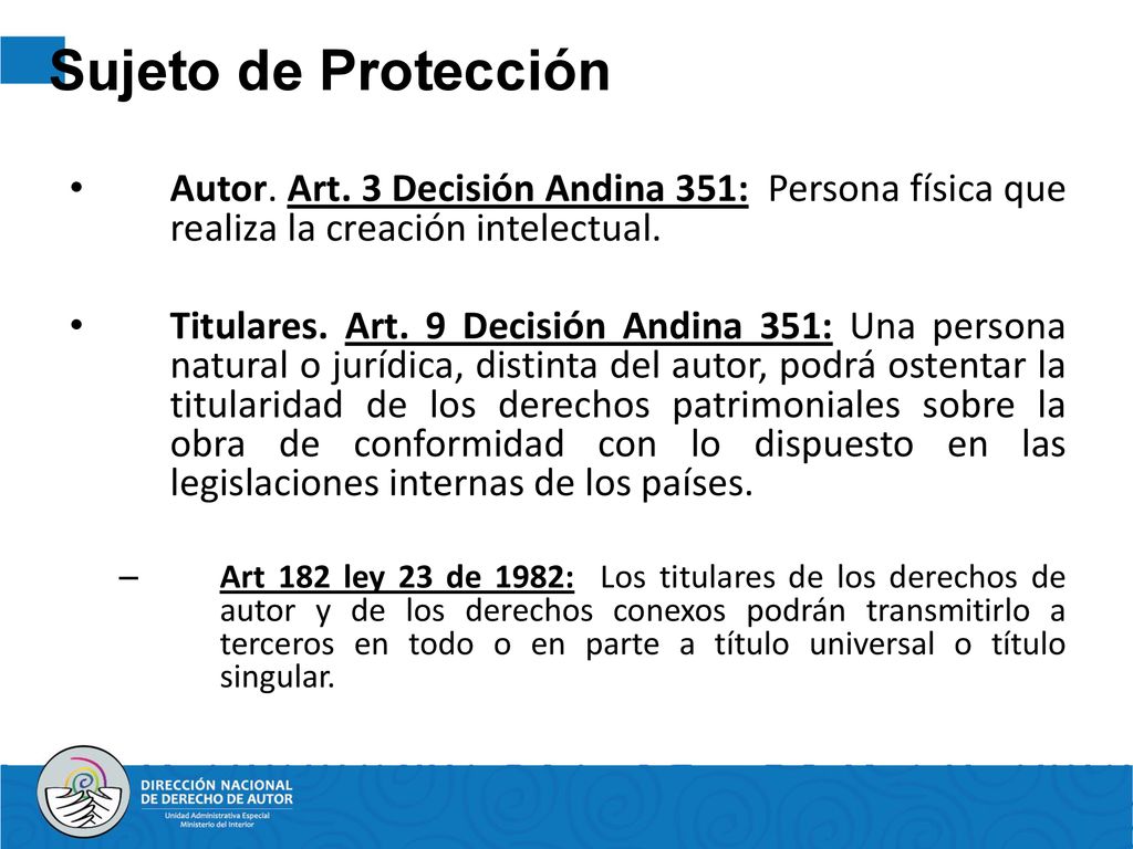 Sujeto de Protección Autor. Art. 3 Decisión Andina 351: Persona física que realiza la creación intelectual.