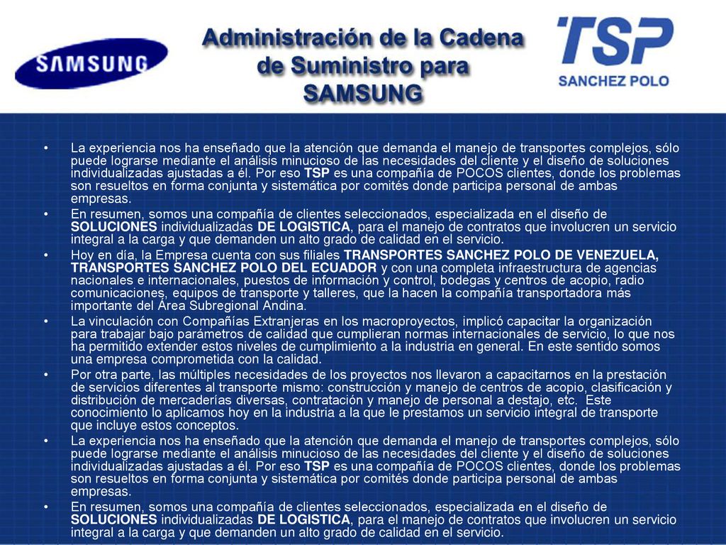 La experiencia nos ha enseñado que la atención que demanda el manejo de transportes complejos, sólo puede lograrse mediante el análisis minucioso de las necesidades del cliente y el diseño de soluciones individualizadas ajustadas a él. Por eso TSP es una compañía de POCOS clientes, donde los problemas son resueltos en forma conjunta y sistemática por comités donde participa personal de ambas empresas.