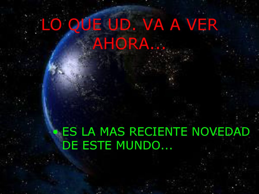 LO QUE UD. VA A VER AHORA... ES LA MAS RECIENTE NOVEDAD DE ESTE MUNDO...