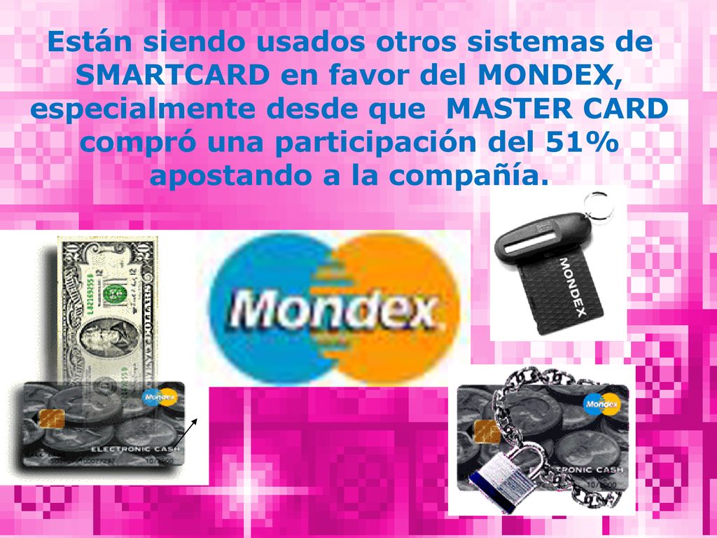 Están siendo usados otros sistemas de SMARTCARD en favor del MONDEX, especialmente desde que MASTER CARD compró una participación del 51% apostando a la compañía.