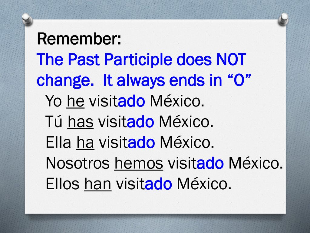 Remember: The Past Participle does NOT change. It always ends in O Yo he visitado México. Tú has visitado México.