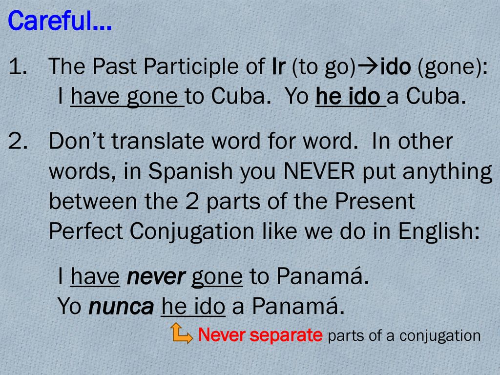 Careful… The Past Participle of Ir (to go)ido (gone): I have gone to Cuba. Yo he ido a Cuba.