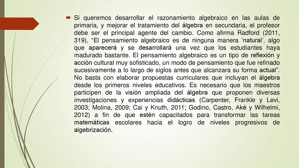 Si queremos desarrollar el razonamiento algebraico en las aulas de primaria, y mejorar el tratamiento del álgebra en secundaria, el profesor debe ser el principal agente del cambio.