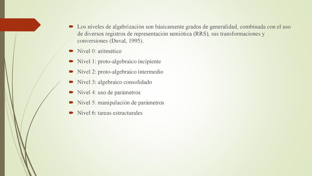Los niveles de algebrización son básicamente grados de generalidad, combinada con el uso de diversos registros de representación semiótica (RRS), sus transformaciones y conversiones (Duval, 1995).