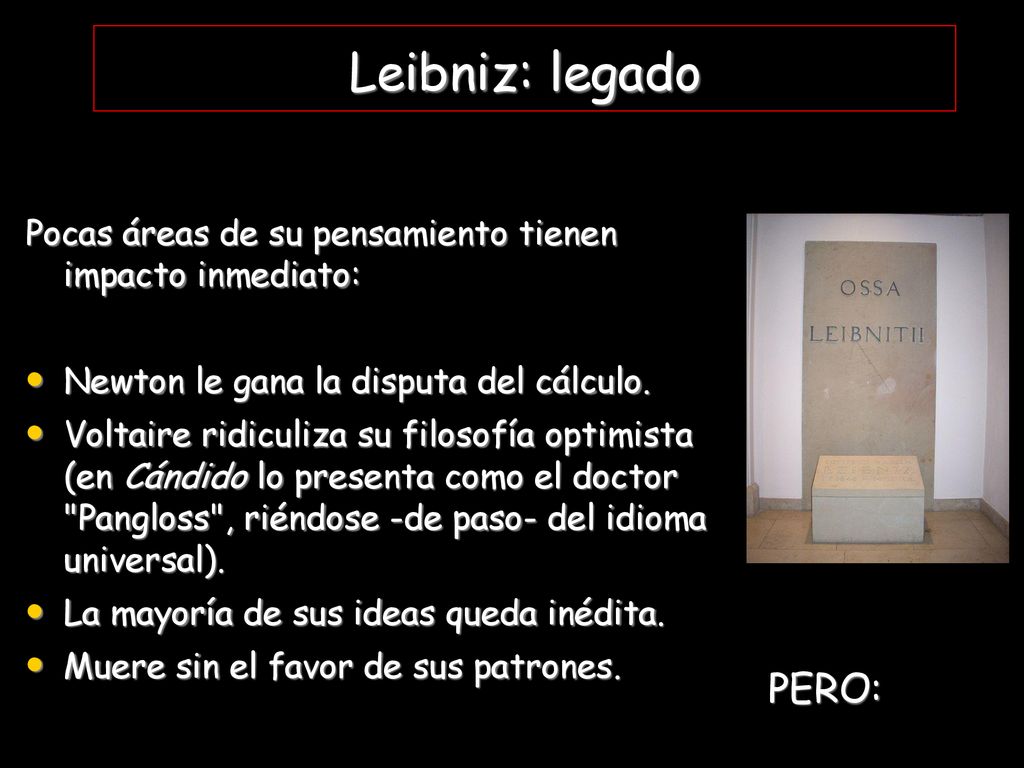 Leibniz: legado Pocas áreas de su pensamiento tienen impacto inmediato: Newton le gana la disputa del cálculo.