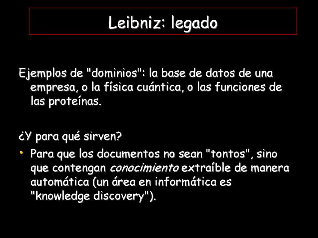 Leibniz: legado Ejemplos de dominios : la base de datos de una empresa, o la física cuántica, o las funciones de las proteínas.