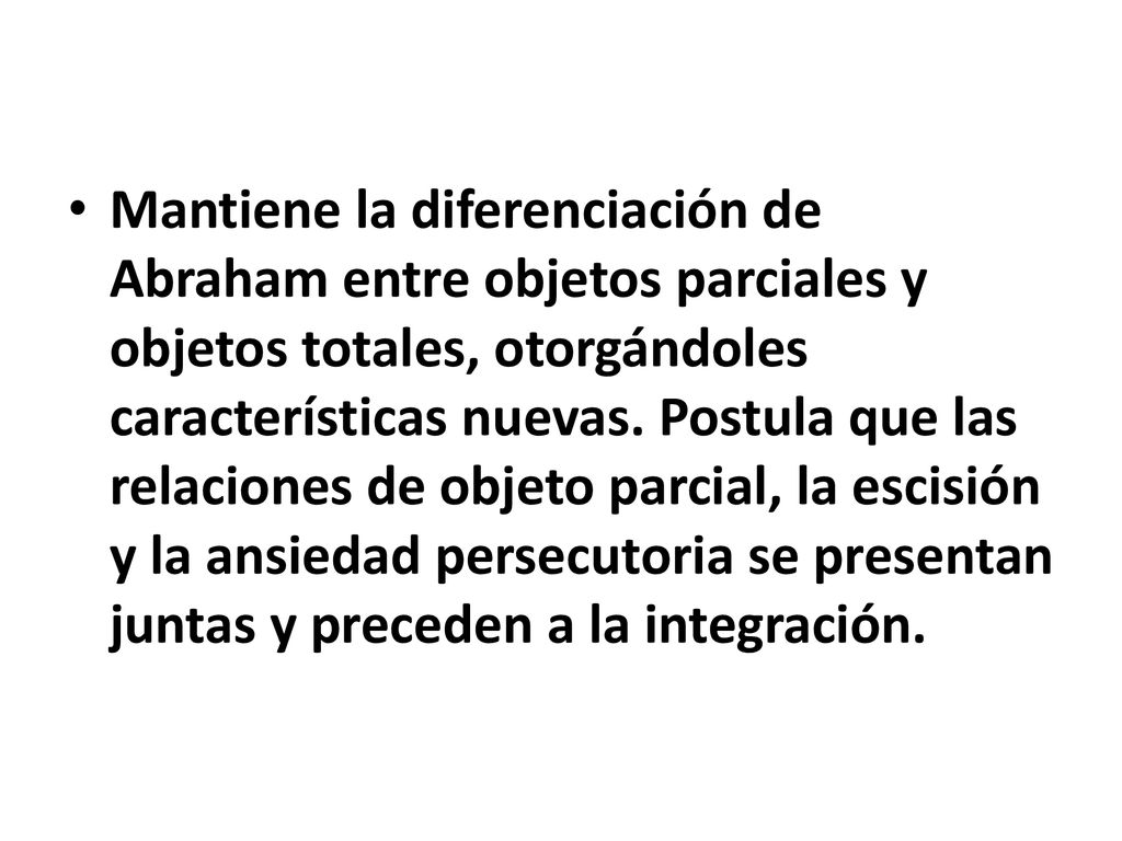 Mantiene la diferenciación de Abraham entre objetos parciales y objetos totales, otorgándoles características nuevas.