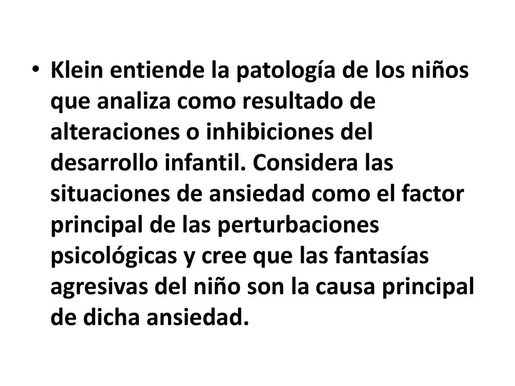 Klein entiende la patología de los niños que analiza como resultado de alteraciones o inhibiciones del desarrollo infantil.