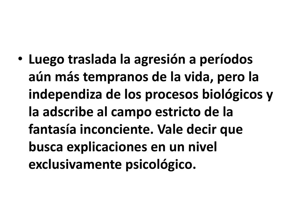 Luego traslada la agresión a períodos aún más tempranos de la vida, pero la independiza de los procesos biológicos y la adscribe al campo estricto de la fantasía inconciente.