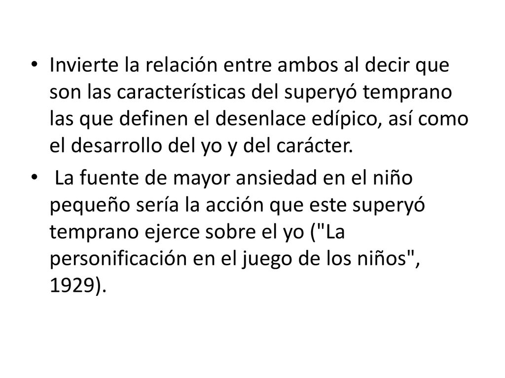 Invierte la relación entre ambos al decir que son las características del superyó temprano las que definen el desenlace edípico, así como el desarrollo del yo y del carácter.