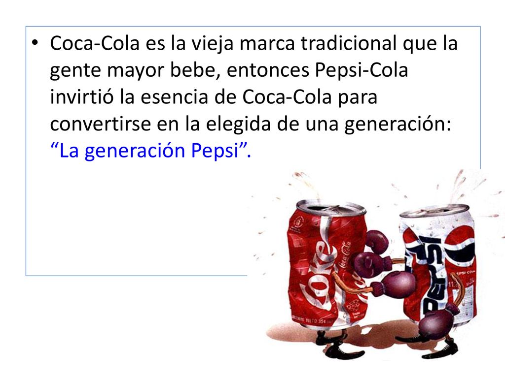 Coca-Cola es la vieja marca tradicional que la gente mayor bebe, entonces Pepsi-Cola invirtió la esencia de Coca-Cola para convertirse en la elegida de una generación: La generación Pepsi .