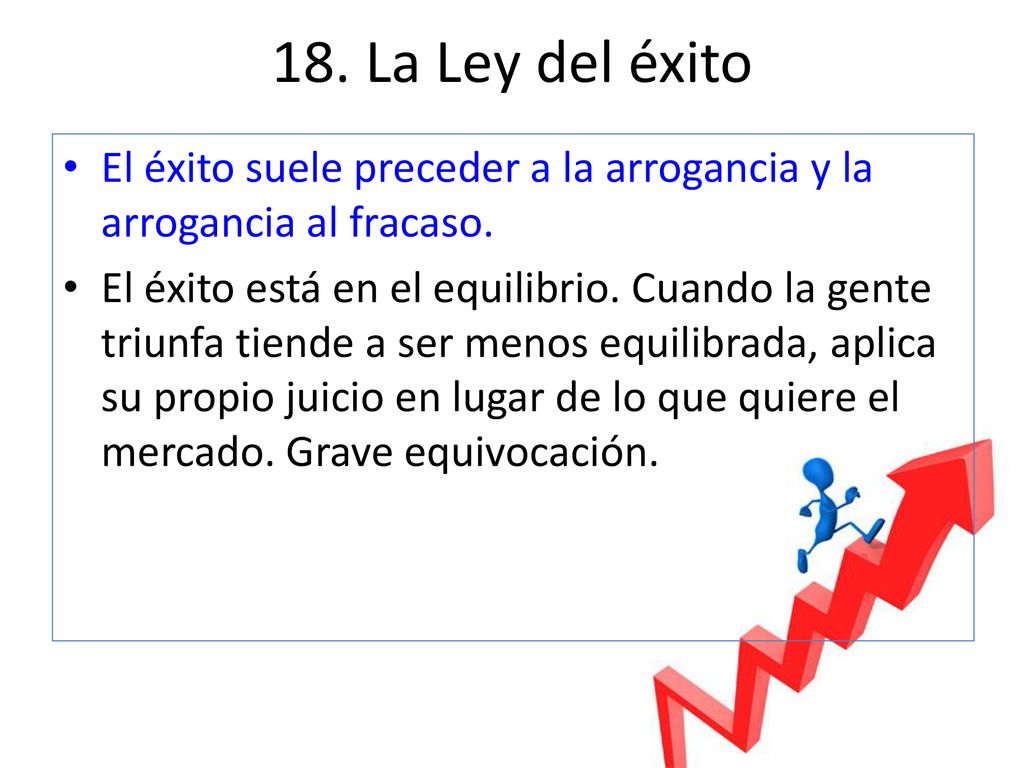 18. La Ley del éxito El éxito suele preceder a la arrogancia y la arrogancia al fracaso.