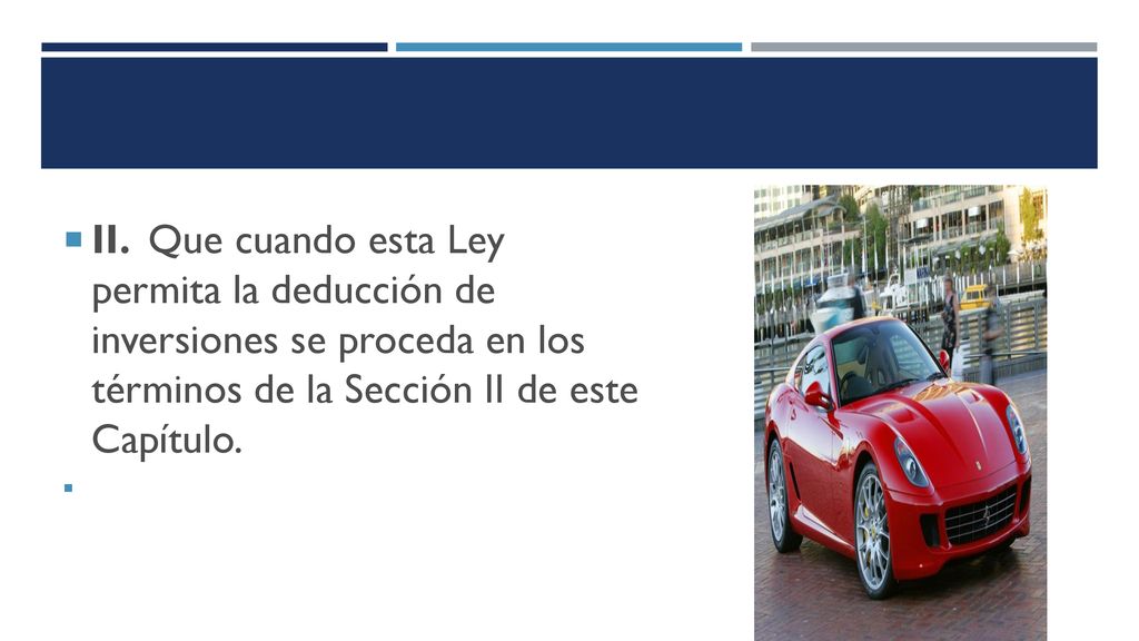 II. Que cuando esta Ley permita la deducción de inversiones se proceda en los términos de la Sección II de este Capítulo.