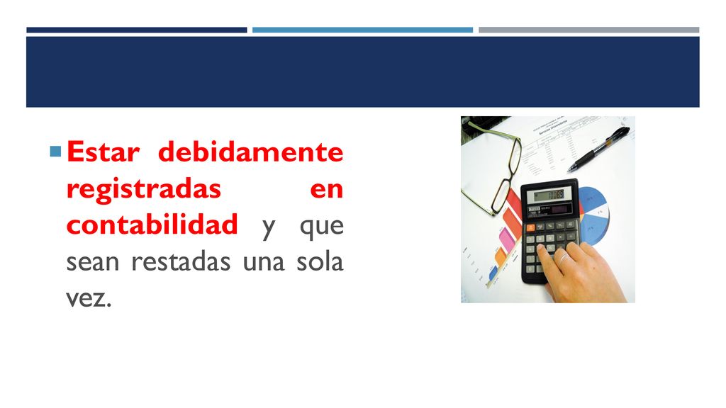 Estar debidamente registradas en contabilidad y que sean restadas una sola vez.