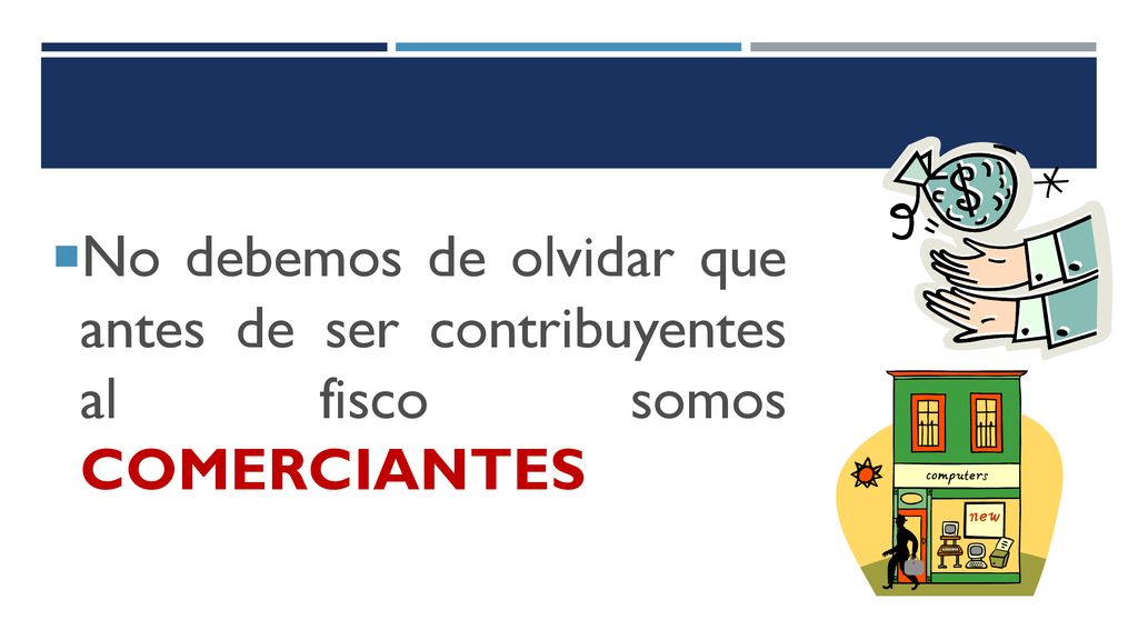 No debemos de olvidar que antes de ser contribuyentes al fisco somos COMERCIANTES