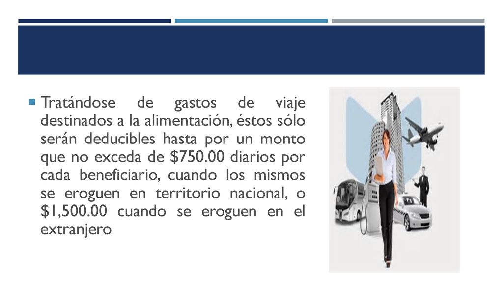 Tratándose de gastos de viaje destinados a la alimentación, éstos sólo serán deducibles hasta por un monto que no exceda de $ diarios por cada beneficiario, cuando los mismos se eroguen en territorio nacional, o $1, cuando se eroguen en el extranjero