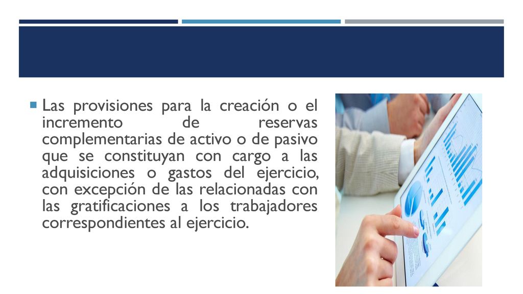Las provisiones para la creación o el incremento de reservas complementarias de activo o de pasivo que se constituyan con cargo a las adquisiciones o gastos del ejercicio, con excepción de las relacionadas con las gratificaciones a los trabajadores correspondientes al ejercicio.