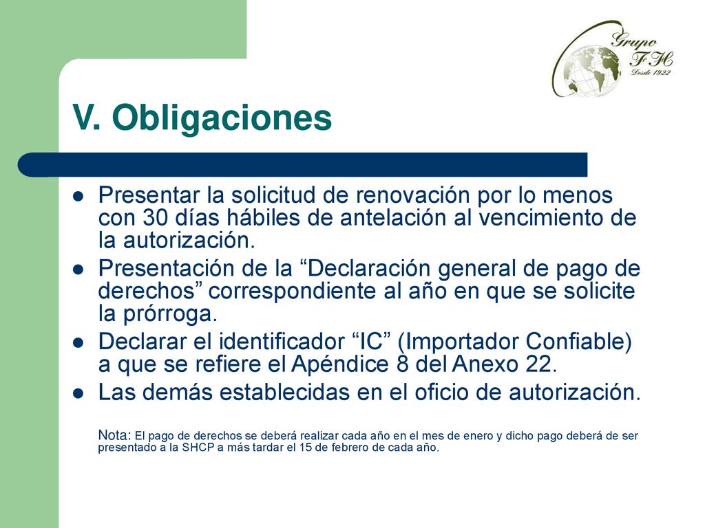 V. Obligaciones Presentar la solicitud de renovación por lo menos con 30 días hábiles de antelación al vencimiento de la autorización.