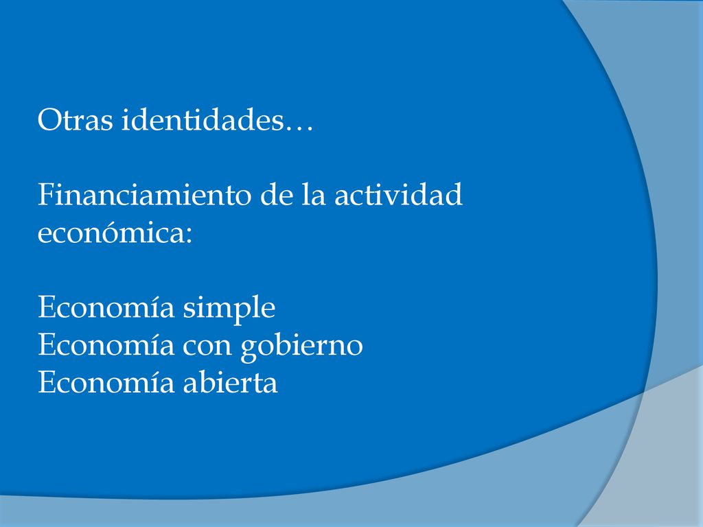 Otras identidades… Financiamiento de la actividad económica: Economía simple. Economía con gobierno.