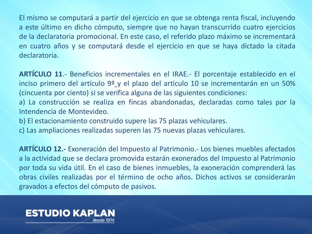 El mismo se computará a partir del ejercicio en que se obtenga renta fiscal, incluyendo a este último en dicho cómputo, siempre que no hayan transcurrido cuatro ejercicios de la declaratoria promocional. En este caso, el referido plazo máximo se incrementará en cuatro años y se computará desde el ejercicio en que se haya dictado la citada declaratoria.
