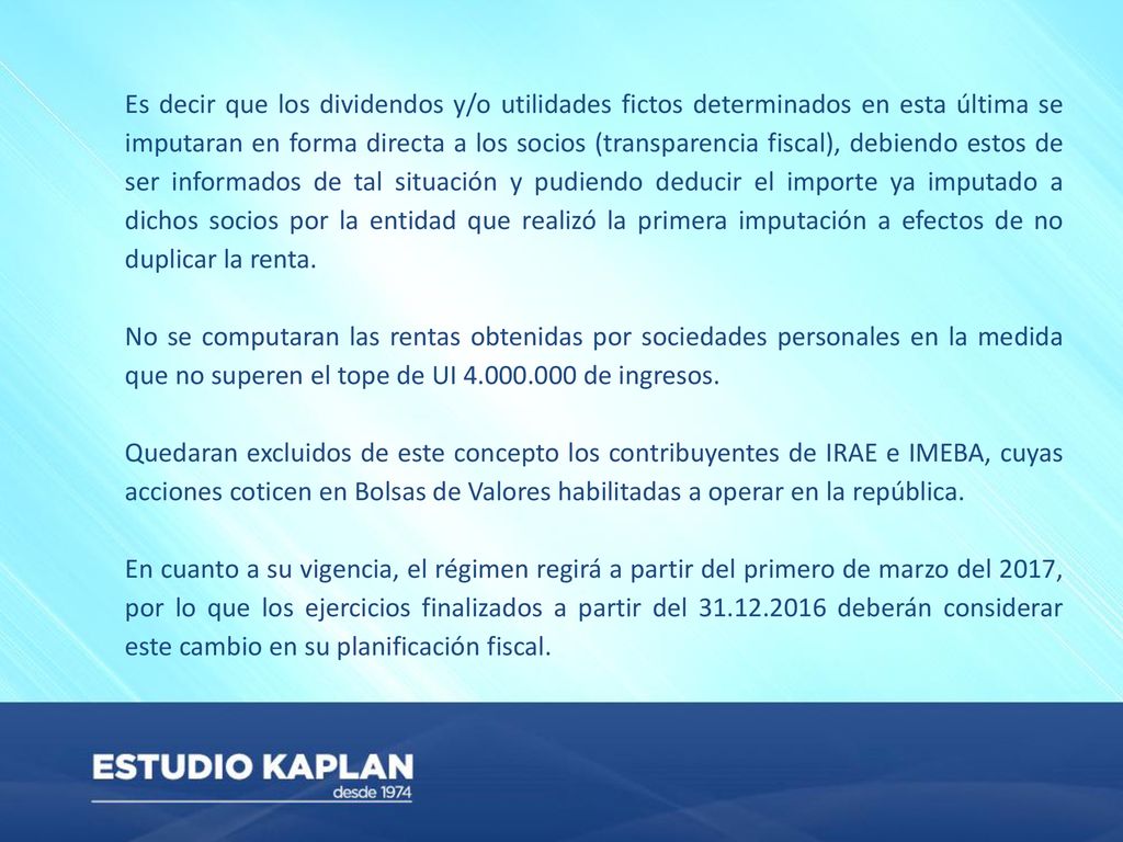 Es decir que los dividendos y/o utilidades fictos determinados en esta última se imputaran en forma directa a los socios (transparencia fiscal), debiendo estos de ser informados de tal situación y pudiendo deducir el importe ya imputado a dichos socios por la entidad que realizó la primera imputación a efectos de no duplicar la renta.