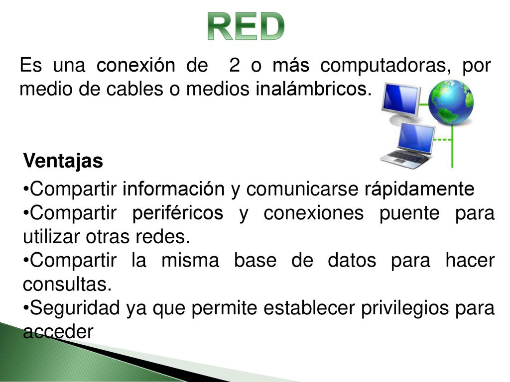 RED Es una conexión de 2 o más computadoras, por medio de cables o medios inalámbricos. Ventajas.