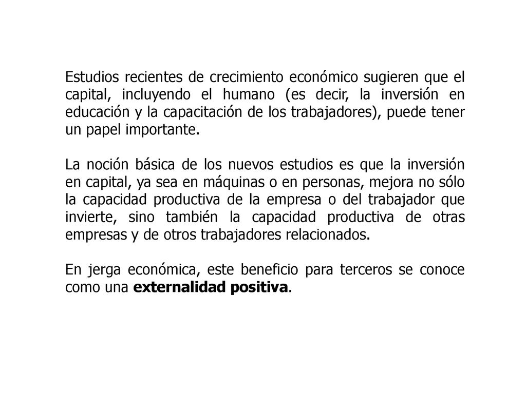 Estudios recientes de crecimiento económico sugieren que el capital, incluyendo el humano (es decir, la inversión en educación y la capacitación de los trabajadores), puede tener un papel importante.