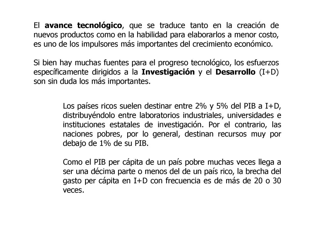 El avance tecnológico, que se traduce tanto en la creación de nuevos productos como en la habilidad para elaborarlos a menor costo, es uno de los impulsores más importantes del crecimiento económico.