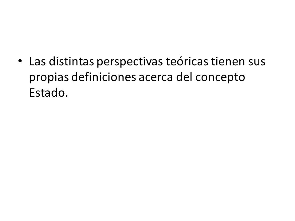 Las distintas perspectivas teóricas tienen sus propias definiciones acerca del concepto Estado.