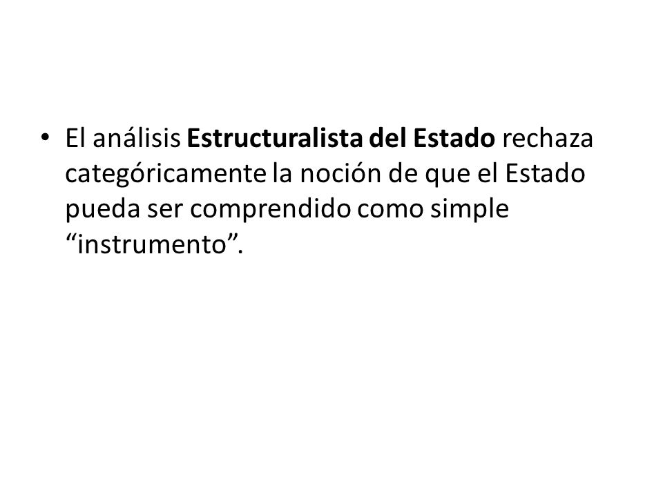 El análisis Estructuralista del Estado rechaza categóricamente la noción de que el Estado pueda ser comprendido como simple instrumento .
