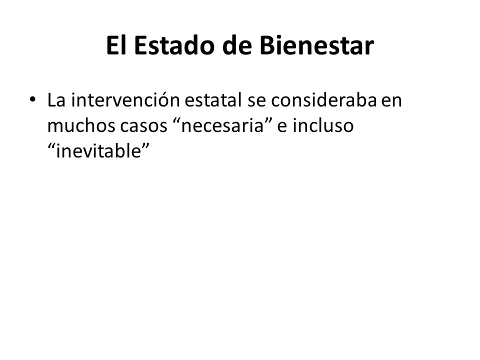 El Estado de Bienestar La intervención estatal se consideraba en muchos casos necesaria e incluso inevitable