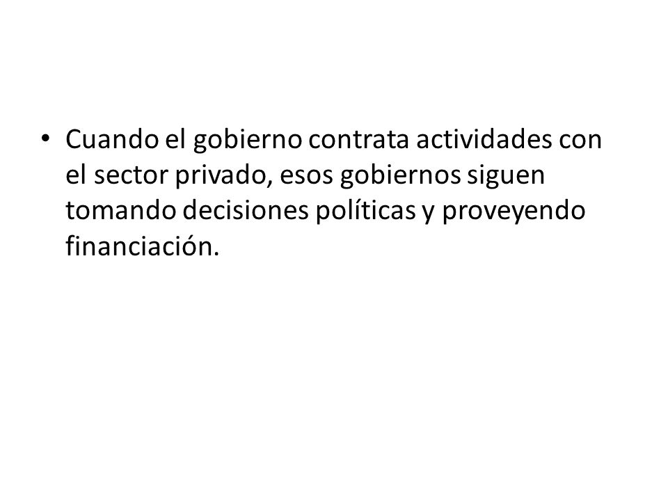 Cuando el gobierno contrata actividades con el sector privado, esos gobiernos siguen tomando decisiones políticas y proveyendo financiación.