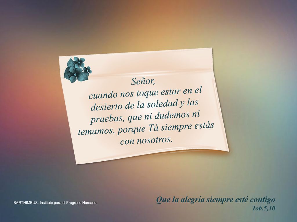 Señor, cuando nos toque estar en el desierto de la soledad y las pruebas, que ni dudemos ni temamos, porque Tú siempre estás con nosotros.
