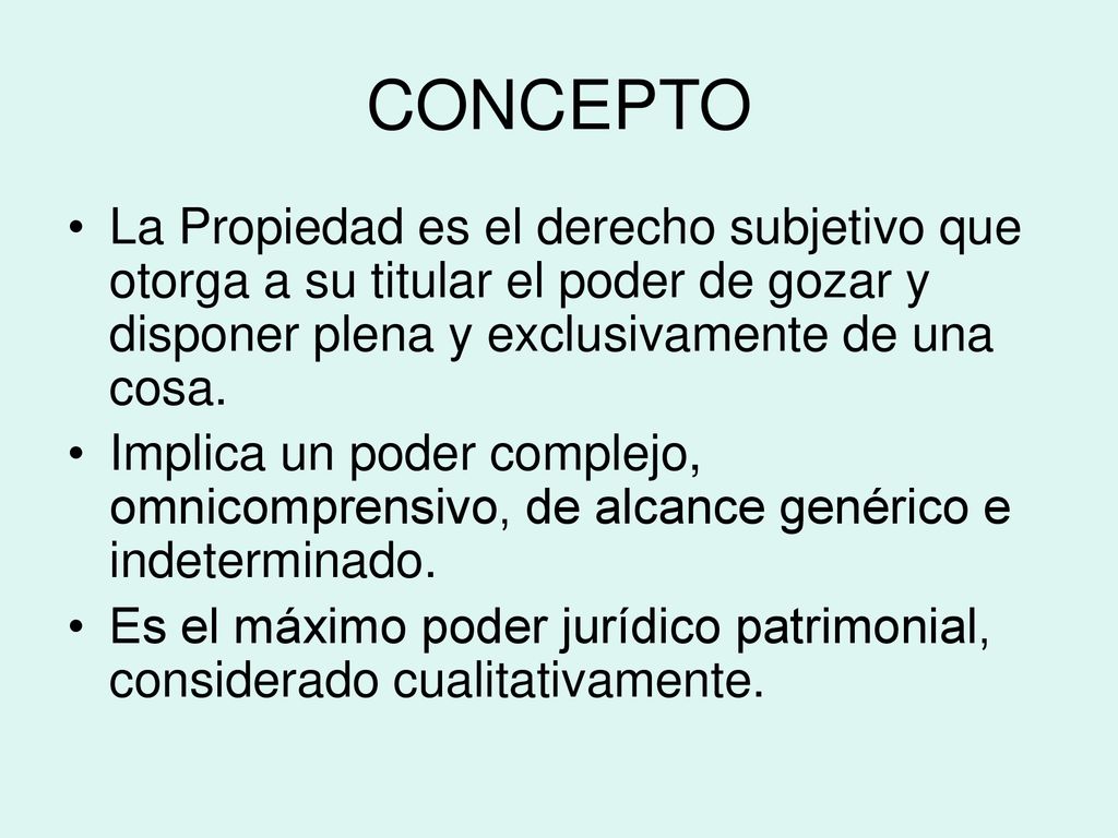 CONCEPTO La Propiedad es el derecho subjetivo que otorga a su titular el poder de gozar y disponer plena y exclusivamente de una cosa.