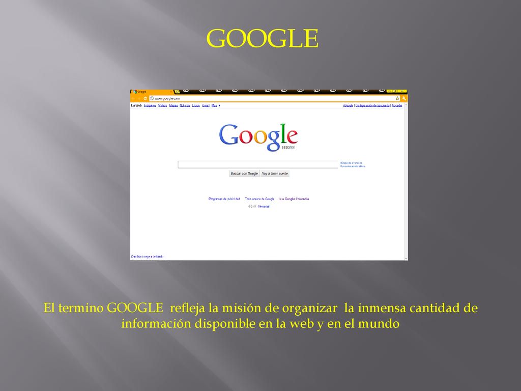 GOOGLE El termino GOOGLE refleja la misión de organizar la inmensa cantidad de información disponible en la web y en el mundo.