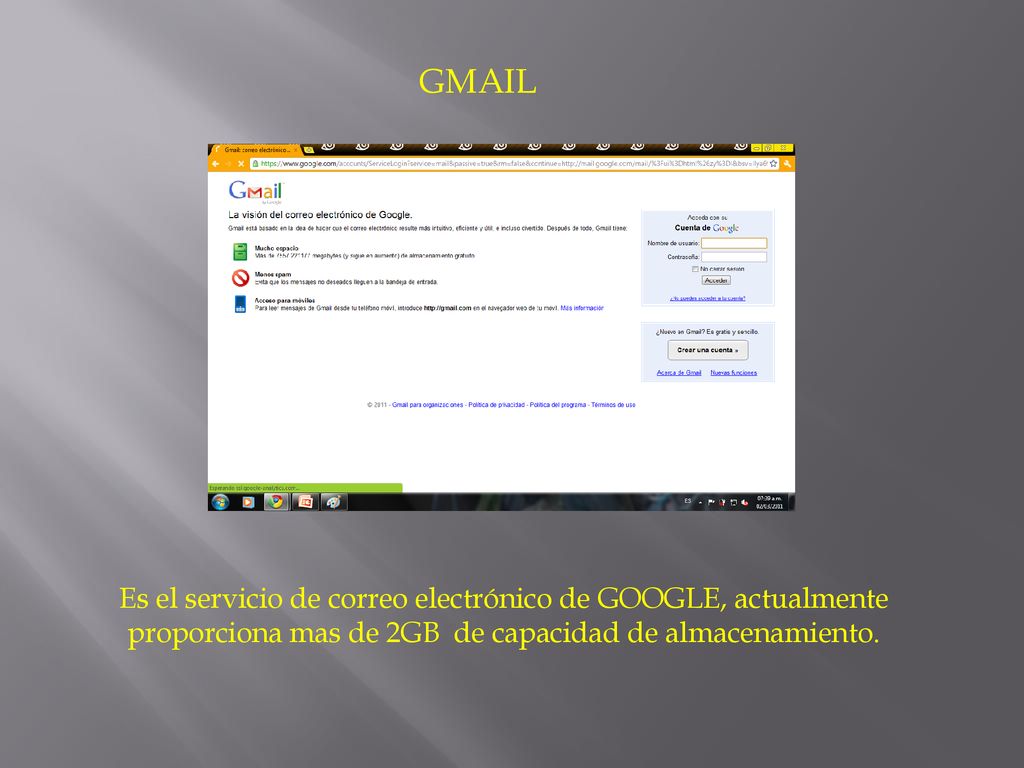 GMAIL Es el servicio de correo electrónico de GOOGLE, actualmente proporciona mas de 2GB de capacidad de almacenamiento.
