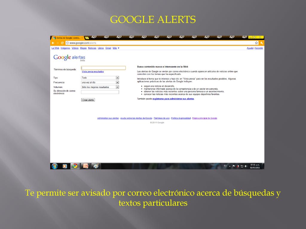 GOOGLE ALERTS Te permite ser avisado por correo electrónico acerca de búsquedas y textos particulares.