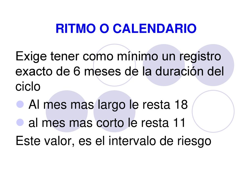 RITMO O CALENDARIO Exige tener como mínimo un registro exacto de 6 meses de la duración del ciclo. Al mes mas largo le resta 18.