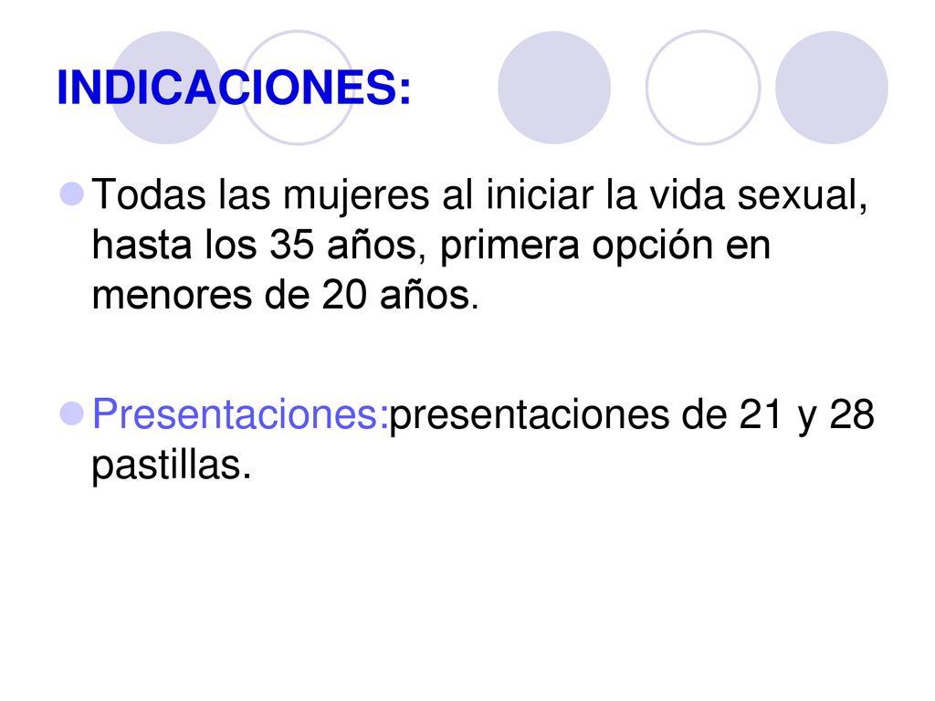INDICACIONES: Todas las mujeres al iniciar la vida sexual, hasta los 35 años, primera opción en menores de 20 años.