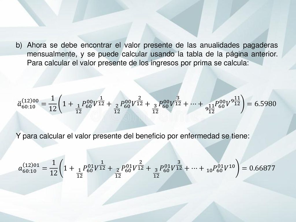 Ahora se debe encontrar el valor presente de las anualidades pagaderas mensualmente, y se puede calcular usando la tabla de la página anterior. Para calcular el valor presente de los ingresos por prima se calcula:
