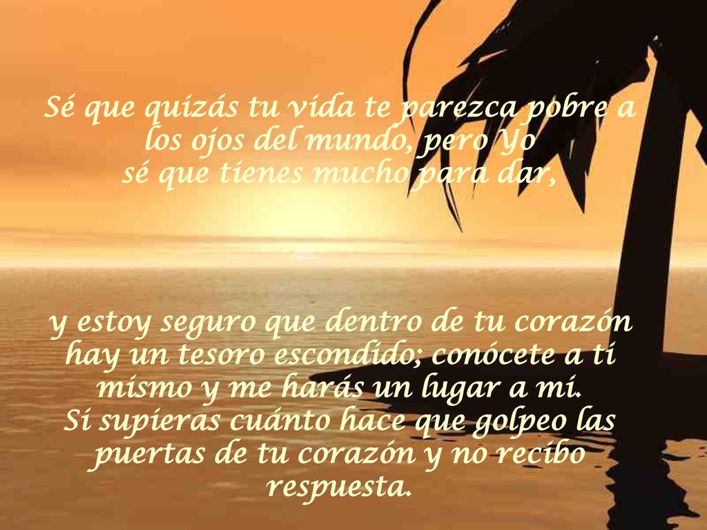 Sé que quizás tu vida te parezca pobre a los ojos del mundo, pero Yo sé que tienes mucho para dar,