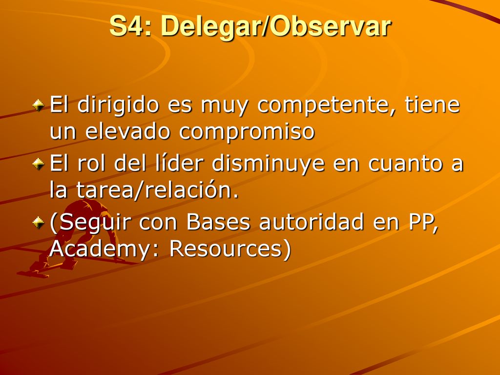 S4: Delegar/Observar El dirigido es muy competente, tiene un elevado compromiso. El rol del líder disminuye en cuanto a la tarea/relación.