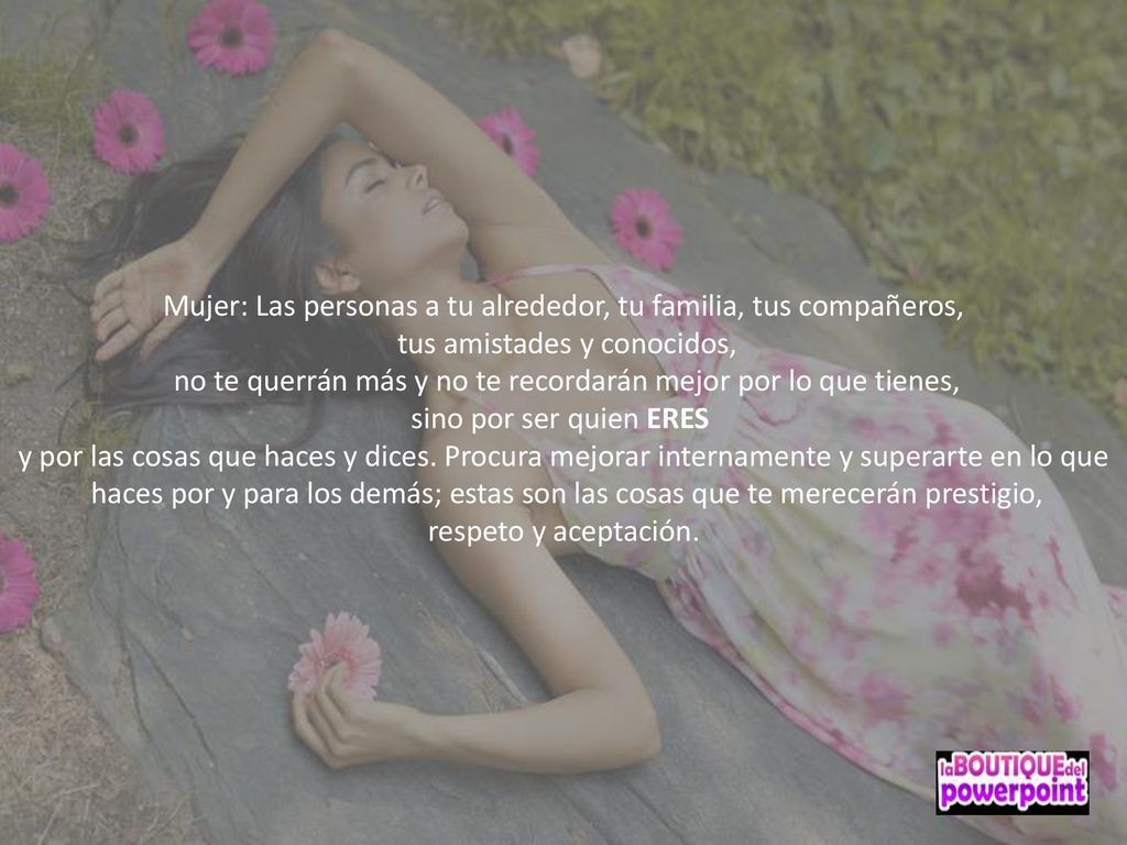 Mujer: Las personas a tu alrededor, tu familia, tus compañeros,