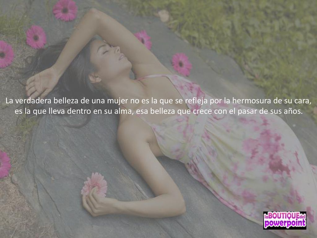 La verdadera belleza de una mujer no es la que se refleja por la hermosura de su cara,