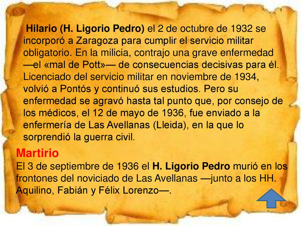 Hilario (H. Ligorio Pedro) el 2 de octubre de 1932 se incorporó a Zaragoza para cumplir el servicio militar obligatorio. En la milicia, contrajo una grave enfermedad —el «mal de Pott»— de consecuencias decisivas para él. Licenciado del servicio militar en noviembre de 1934, volvió a Pontós y continuó sus estudios. Pero su enfermedad se agravó hasta tal punto que, por consejo de los médicos, el 12 de mayo de 1936, fue enviado a la enfermería de Las Avellanas (Lleida), en la que lo sorprendió la guerra civil.